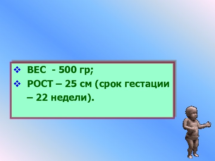 v ВЕС - 500 гр; v РОСТ – 25 см (срок гестации – 22