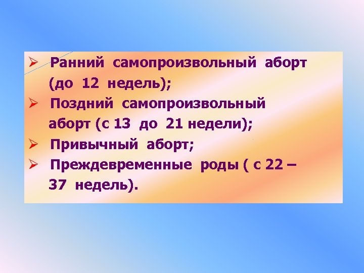 Ø Ранний самопроизвольный аборт (до 12 недель); Ø Поздний самопроизвольный аборт (с 13 до