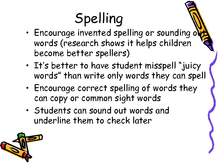 Spelling • Encourage invented spelling or sounding out words (research shows it helps children