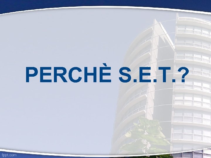 PERCHÈ S. E. T. ? 