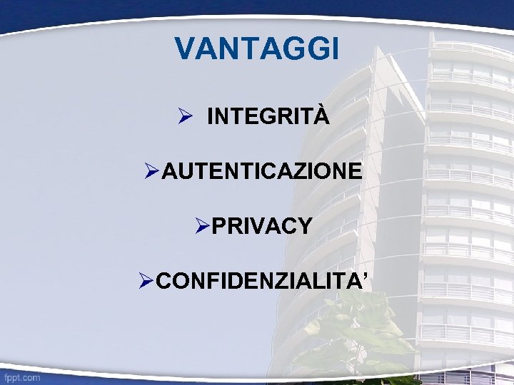 VANTAGGI INTEGRITÀ AUTENTICAZIONE PRIVACY CONFIDENZIALITA’ 