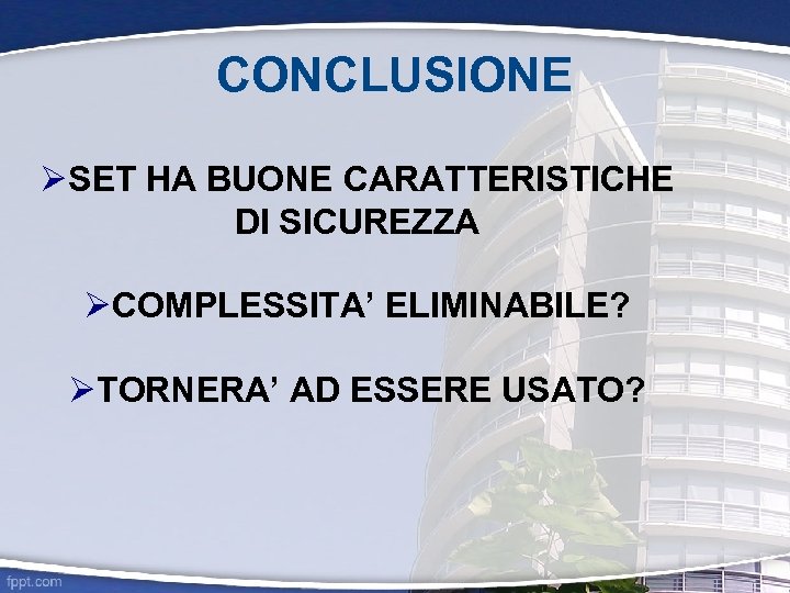 CONCLUSIONE SET HA BUONE CARATTERISTICHE DI SICUREZZA COMPLESSITA’ ELIMINABILE? TORNERA’ AD ESSERE USATO? 
