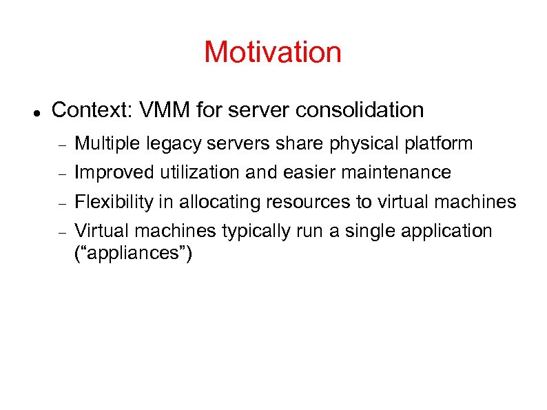 Motivation Context: VMM for server consolidation Multiple legacy servers share physical platform Improved utilization