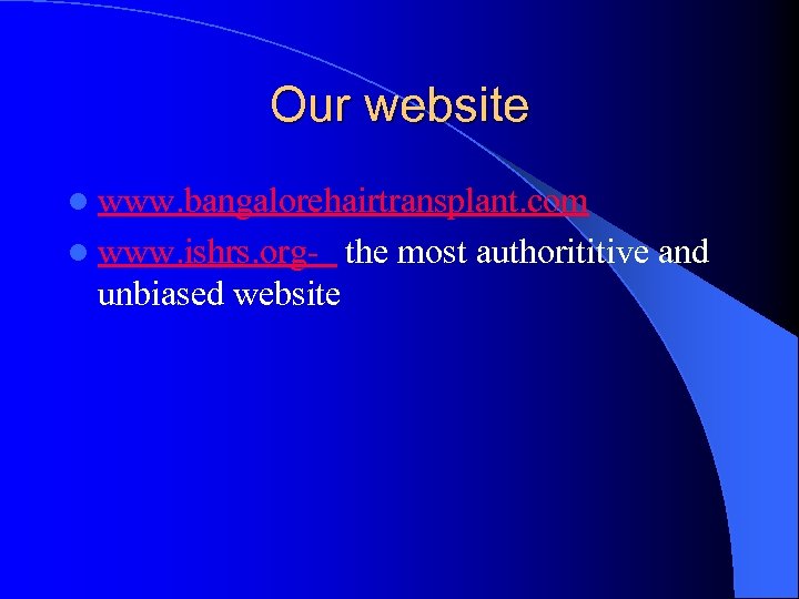 Our website l www. bangalorehairtransplant. com l www. ishrs. org- unbiased website the most