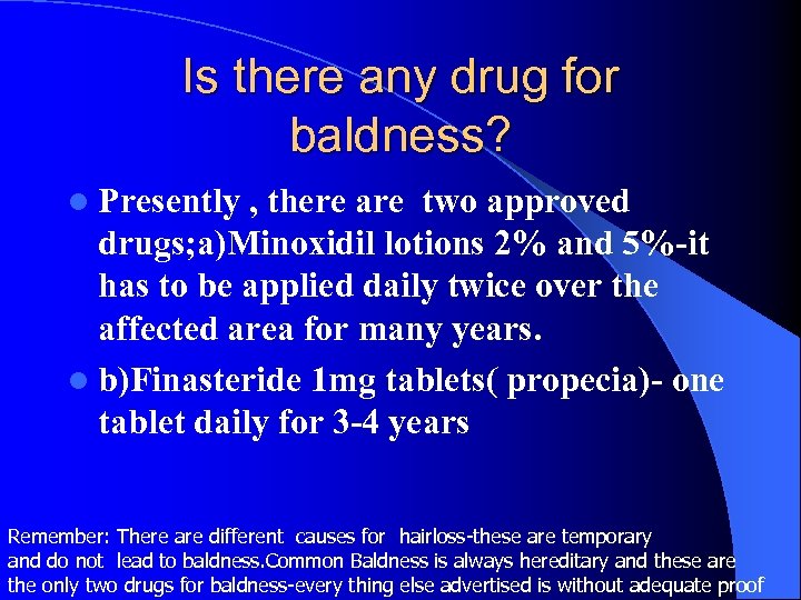 Is there any drug for baldness? l Presently , there are two approved drugs;