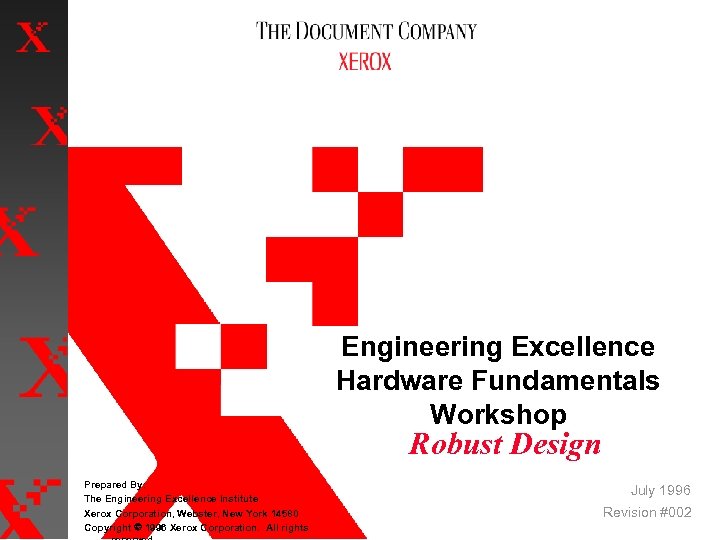 Engineering Excellence Hardware Fundamentals Workshop Robust Design Prepared By: The Engineering Excellence Institute Xerox