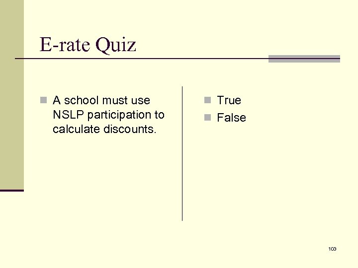 E-rate Quiz n A school must use NSLP participation to calculate discounts. n True