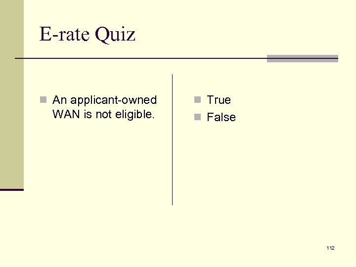 E-rate Quiz n An applicant-owned WAN is not eligible. n True n False 112