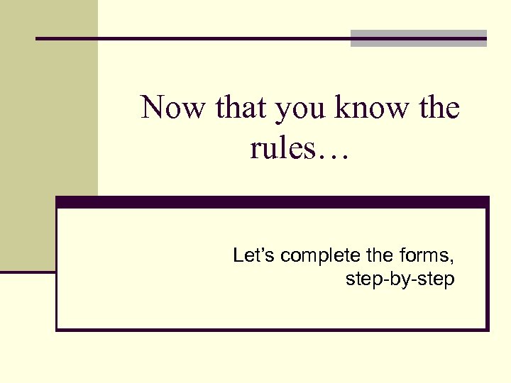 Now that you know the rules… Let’s complete the forms, step-by-step 