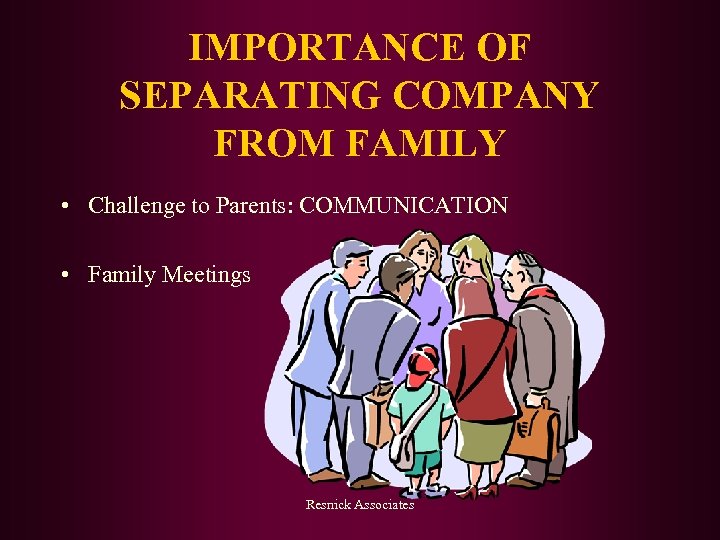 IMPORTANCE OF SEPARATING COMPANY FROM FAMILY • Challenge to Parents: COMMUNICATION • Family Meetings