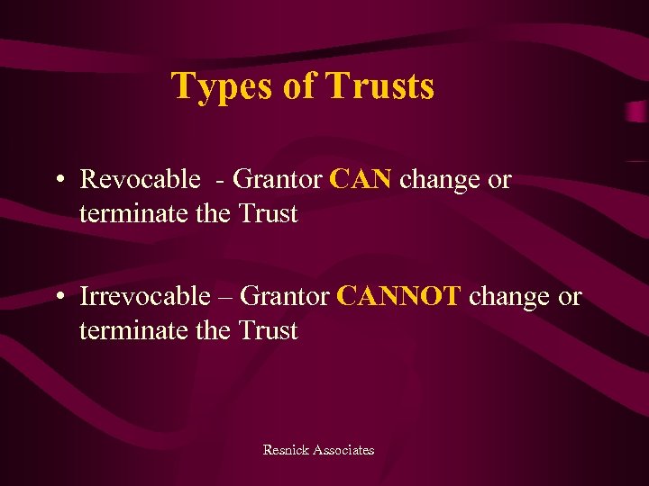 Types of Trusts • Revocable - Grantor CAN change or terminate the Trust •