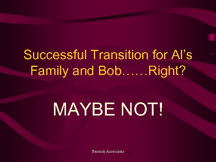 Successful Transition for Al’s Family and Bob……Right? MAYBE NOT! Resnick Associates 