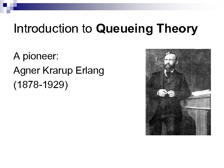 Introduction to Queueing Theory A pioneer: Agner Krarup Erlang (1878 -1929) 