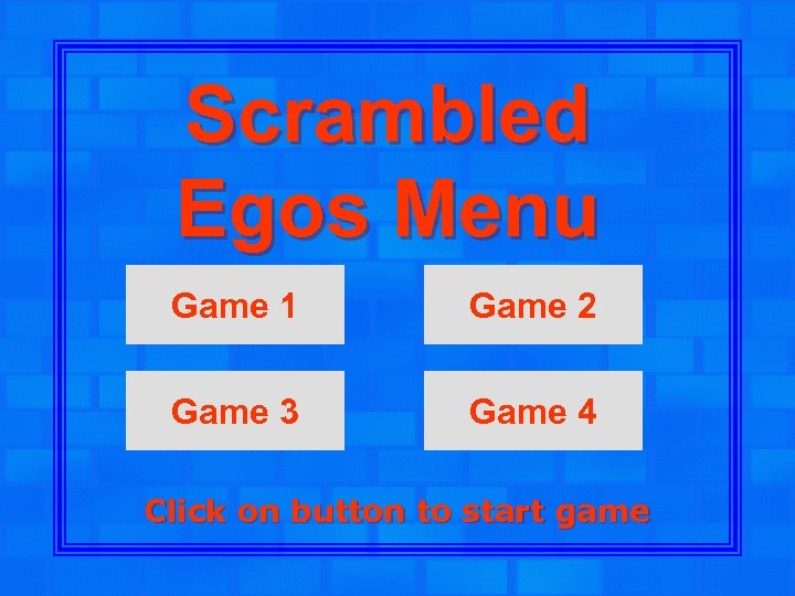 Scrambled Egos Menu Game 1 Game 2 Game 3 Game 4 Click on button