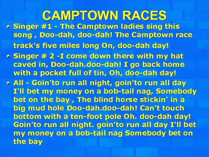 CAMPTOWN RACES Singer #1 - The Camptown ladies sing this song , Doo-dah, doo-dah!