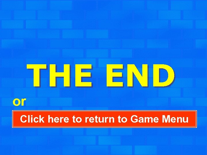 THE END or Click here to return to Game Menu 