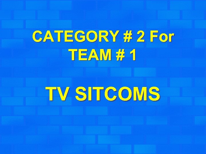 CATEGORY # 2 For TEAM # 1 TV SITCOMS 