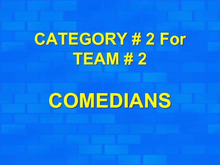 CATEGORY # 2 For TEAM # 2 COMEDIANS 