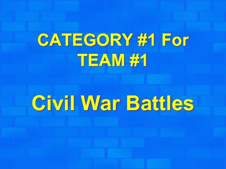 CATEGORY #1 For TEAM #1 Civil War Battles 