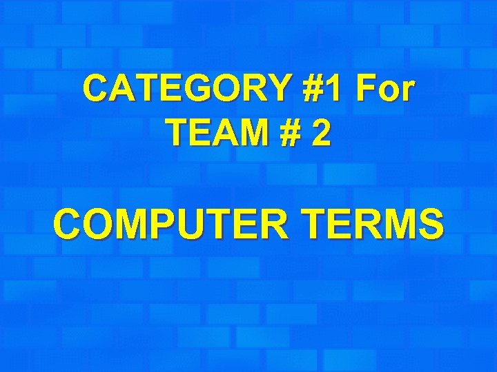 CATEGORY #1 For TEAM # 2 COMPUTER TERMS 