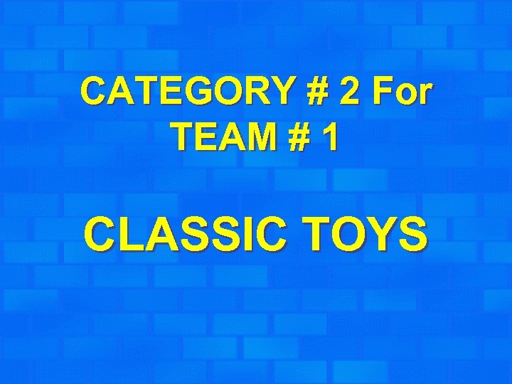 CATEGORY # 2 For TEAM # 1 CLASSIC TOYS 