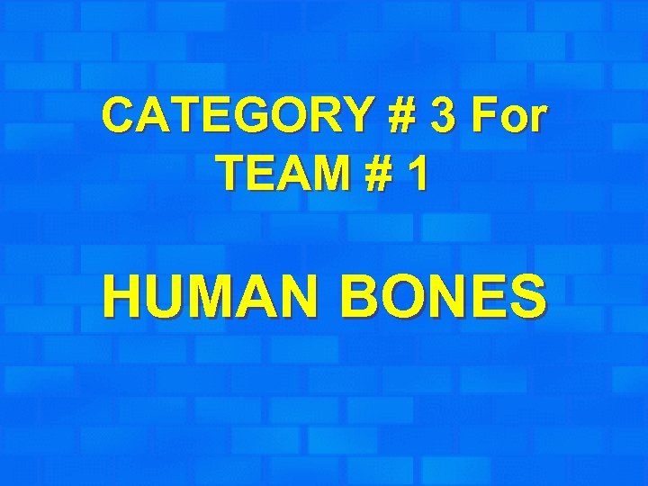 CATEGORY # 3 For TEAM # 1 HUMAN BONES 