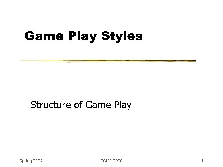 Game Play Styles Structure of Game Play Spring 2007 COMP 7970 1 