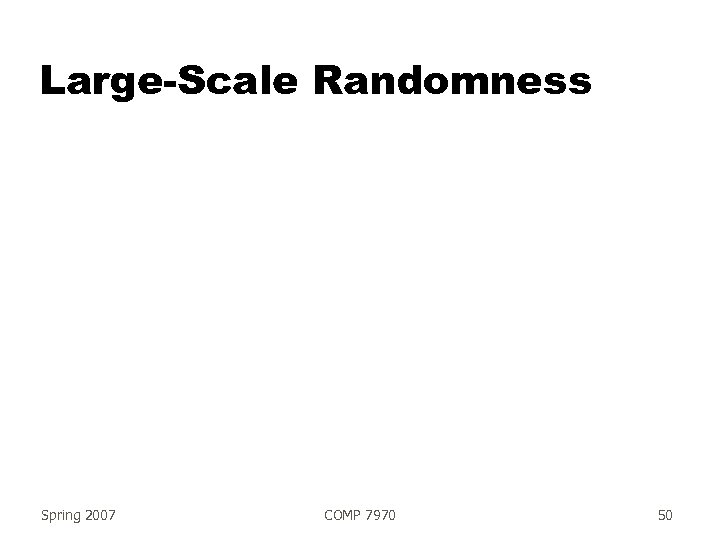 Large-Scale Randomness Spring 2007 COMP 7970 50 