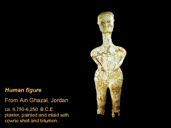 Human figure From Ain Ghazal, Jordan ca. 6, 750 -6, 250 B. C. E.