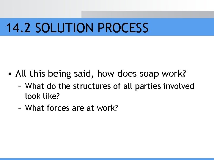 14. 2 SOLUTION PROCESS • All this being said, how does soap work? –