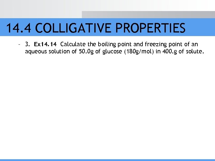 14. 4 COLLIGATIVE PROPERTIES – 3. Ex 14. 14 Calculate the boiling point and