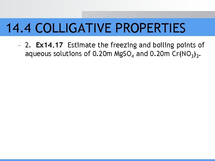 14. 4 COLLIGATIVE PROPERTIES – 2. Ex 14. 17 Estimate the freezing and boiling