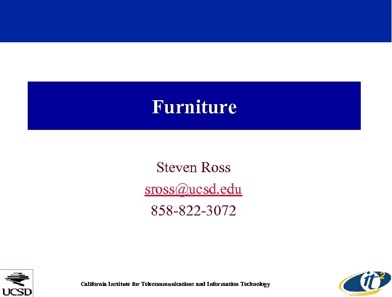 Furniture Steven Ross sross@ucsd. edu 858 -822 -3072 California Institute for Telecommunications and Information