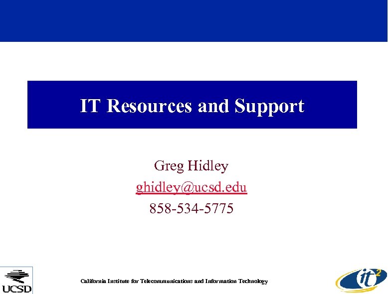 IT Resources and Support Greg Hidley ghidley@ucsd. edu 858 -534 -5775 California Institute for