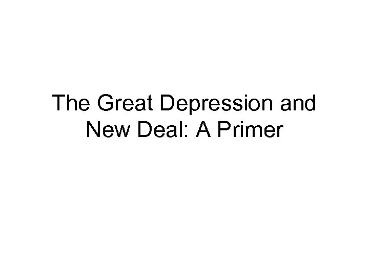 The Great Depression and New Deal: A Primer 