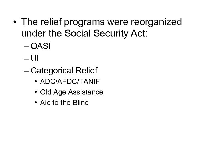  • The relief programs were reorganized under the Social Security Act: – OASI