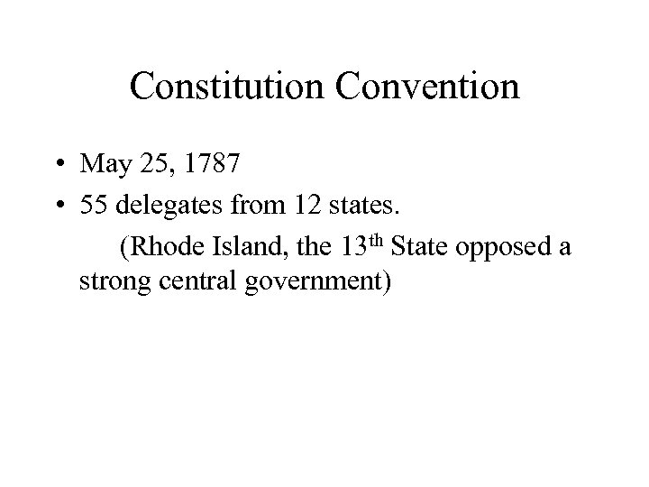 Constitution Convention • May 25, 1787 • 55 delegates from 12 states. (Rhode Island,