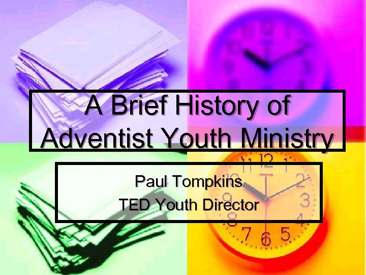 A Brief History of Adventist Youth Ministry Paul Tompkins TED Youth Director 