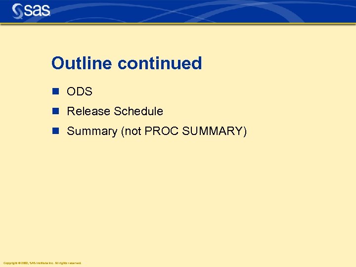 Outline continued n ODS n Release Schedule n Summary (not PROC SUMMARY) Copyright ©