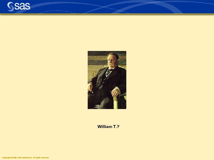 William T. ? Copyright © 2002, SAS Institute Inc. All rights reserved. 