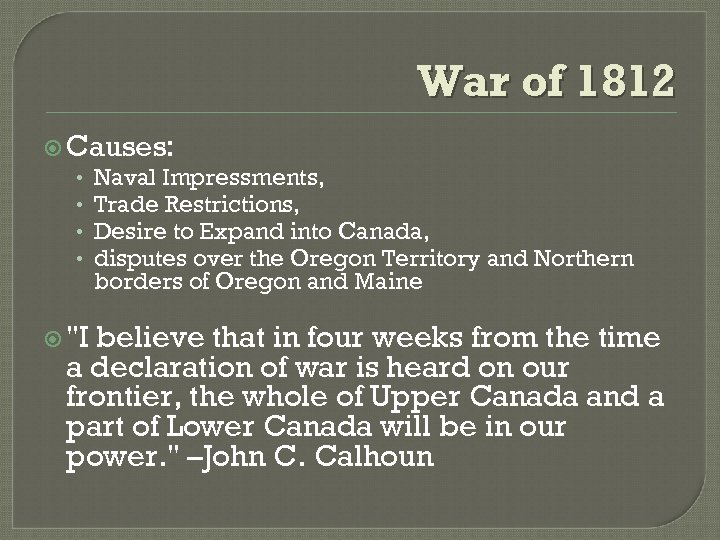 War of 1812 Causes: • Naval Impressments, • Trade Restrictions, • Desire to Expand