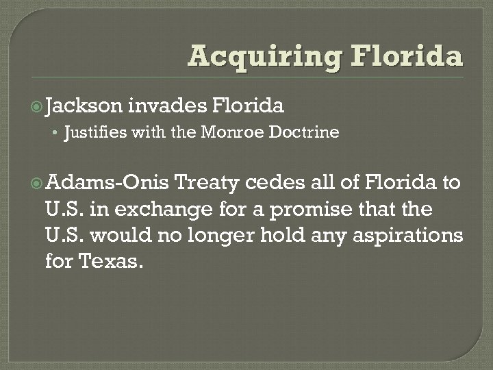 Acquiring Florida Jackson invades Florida • Justifies with the Monroe Doctrine Adams-Onis Treaty cedes