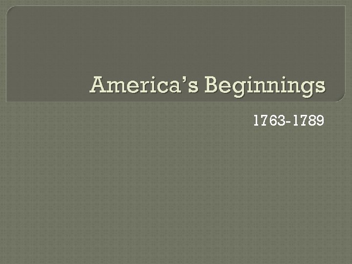 America’s Beginnings 1763 -1789 