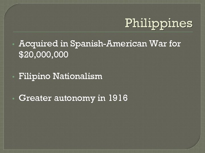  Philippines • Acquired in Spanish-American War for $20, 000 • Filipino Nationalism •