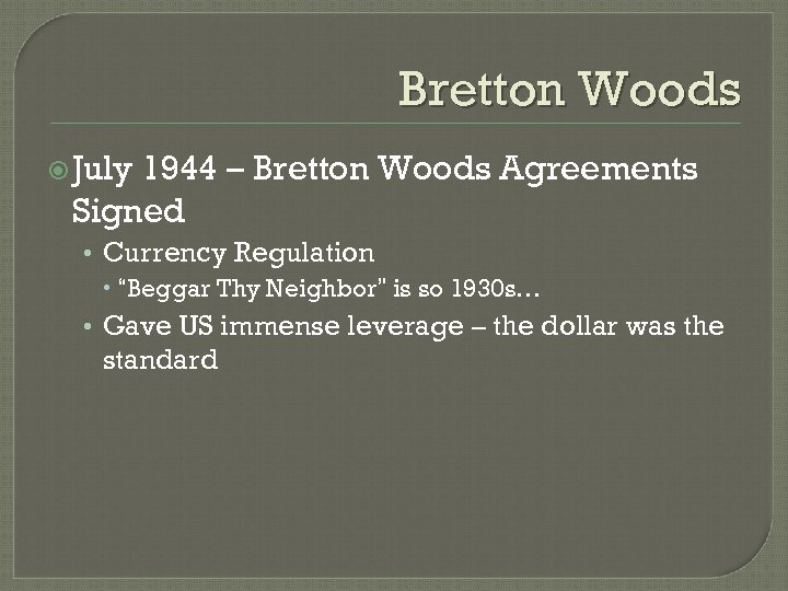 Bretton Woods July 1944 – Bretton Woods Agreements Signed • Currency Regulation “Beggar Thy
