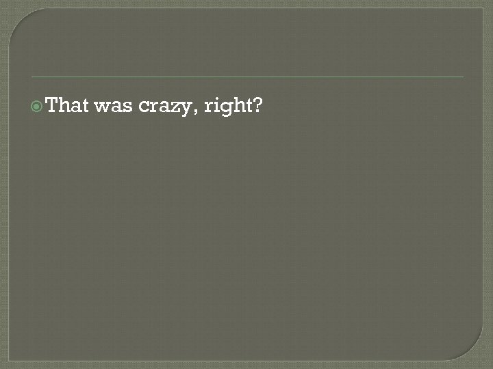  That was crazy, right? 