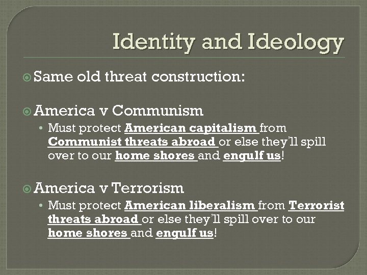 Identity and Ideology Same old threat construction: America v Communism • Must protect American