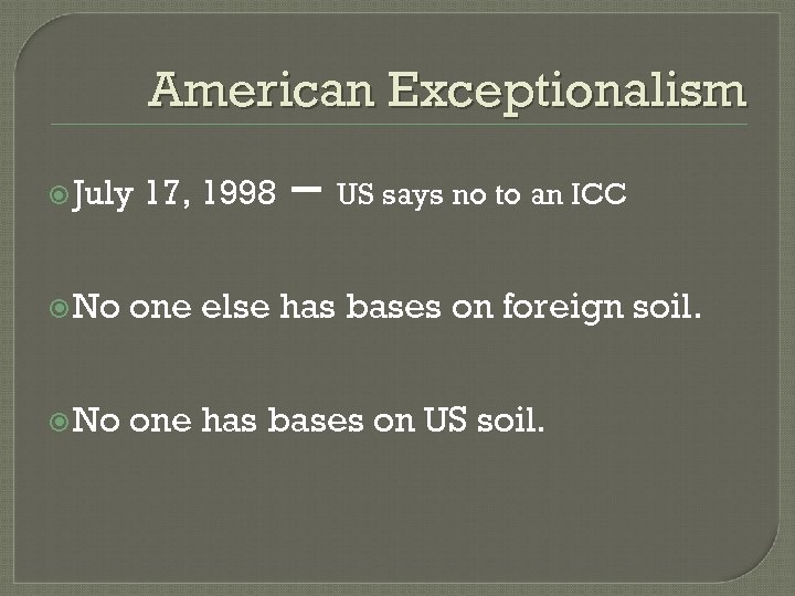 American Exceptionalism July 17, 1998 – US says no to an ICC No one