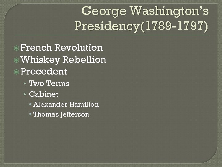 George Washington’s Presidency(1789 -1797) French Revolution Whiskey Rebellion Precedent • Two Terms • Cabinet