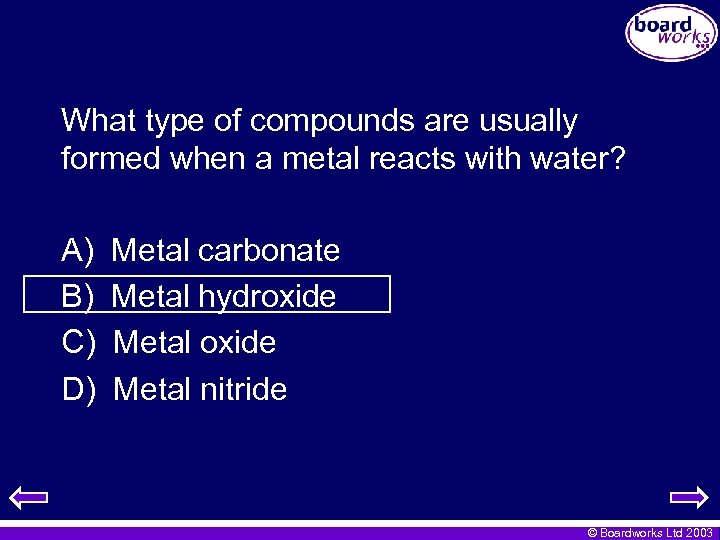 What type of compounds are usually formed when a metal reacts with water? A)